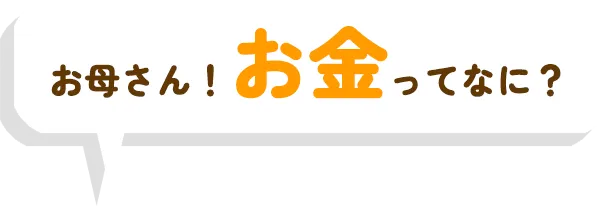 お母さん！お金ってなに？