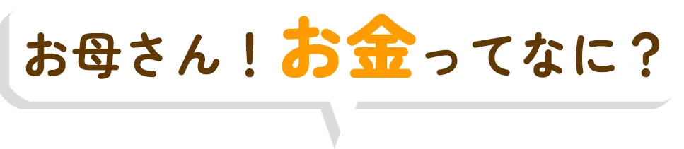 お母さん！お金ってなに？